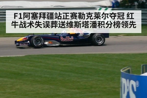 F1阿塞拜疆站正赛勒克莱尔夺冠 红牛战术失误葬送维斯塔潘积分榜领先