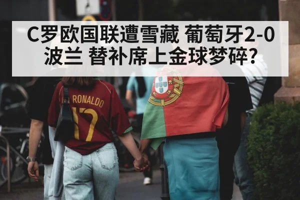 C罗欧国联遭雪藏 葡萄牙2-0波兰 替补席上金球梦碎?