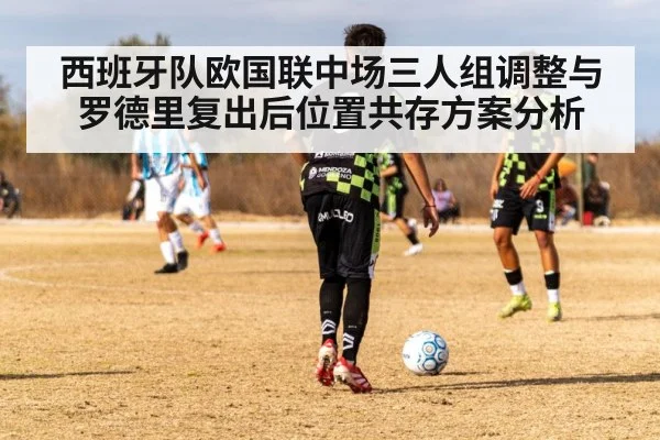西班牙队欧国联中场三人组调整与罗德里复出后位置共存方案分析