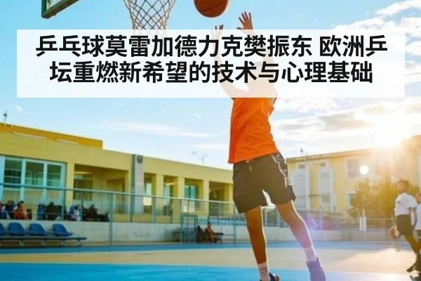 乒乓球莫雷加德力克樊振东 欧洲乒坛重燃新希望的技术与心理基础