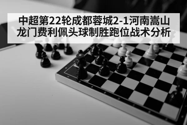 中超第22轮成都蓉城2-1河南嵩山龙门费利佩头球制胜跑位战术分析