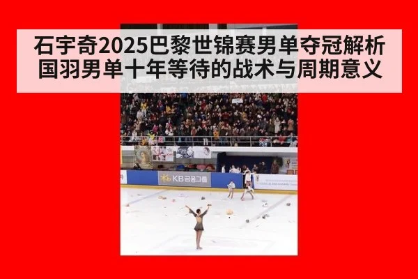 石宇奇2025巴黎世锦赛男单夺冠解析 国羽男单十年等待的战术与周期意义
