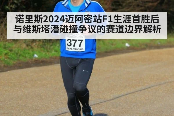 诺里斯2024迈阿密站F1生涯首胜后与维斯塔潘碰撞争议的赛道边界解析