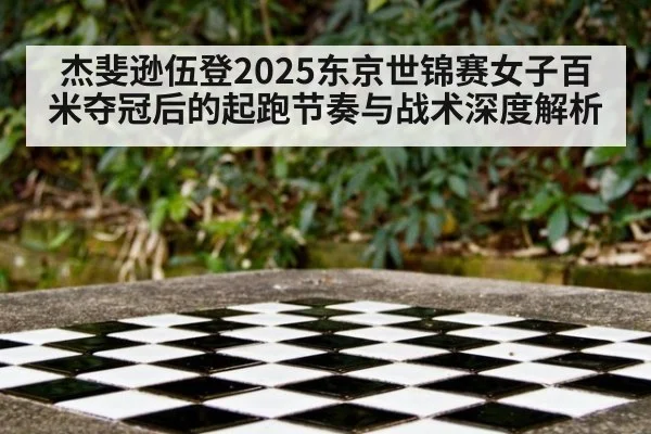 杰斐逊伍登2025东京世锦赛女子百米夺冠后的起跑节奏与战术深度解析